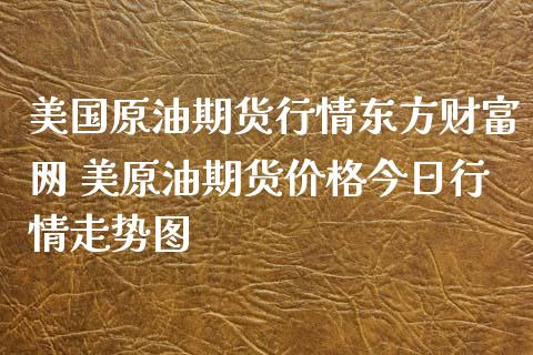 美国原油期货行情东方财富网 美原油期货价格今日行情走势图_https://www.londai.com_期货投资_第1张