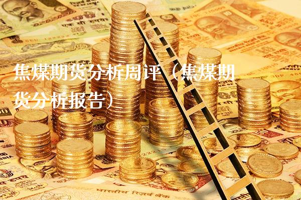 焦煤期货分析周评（焦煤期货分析报告）_https://www.londai.com_期货投资_第1张