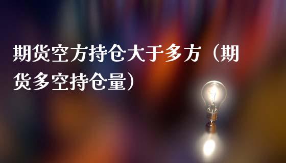 期货空方持仓大于多方（期货多空持仓量）_https://www.londai.com_期货投资_第1张