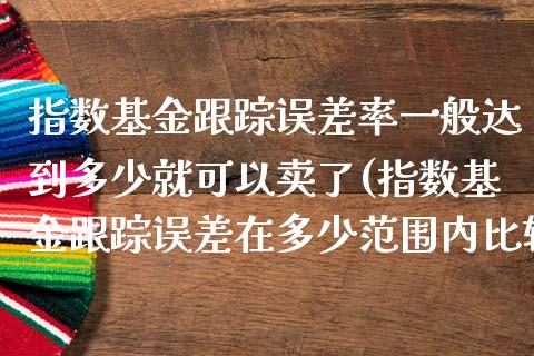 指数基金误差率一般达到多少就可以卖了(指数基金误差在多少范围内比较安全)_https://www.londai.com_基金理财_第1张