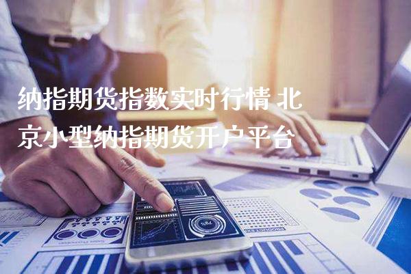 纳指期货指数实时行情 小型纳指期货开户平台_https://www.londai.com_期货投资_第1张