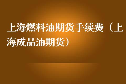 上海燃料油期货手续费（上海成品油期货）_https://www.londai.com_期货投资_第1张