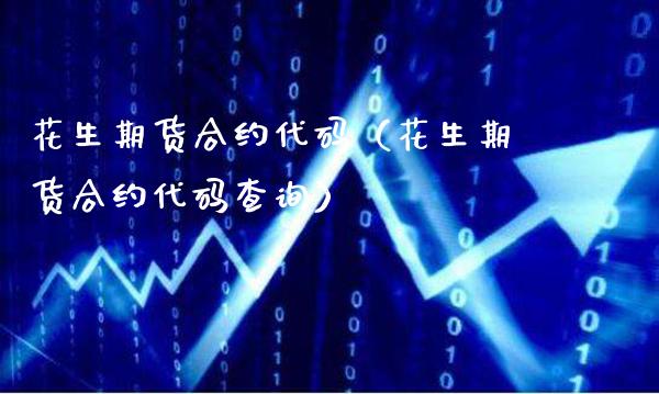 花生期货合约代码（花生期货合约代码查询）_https://www.londai.com_期货投资_第1张