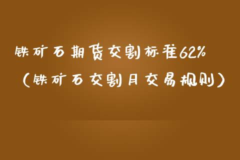 铁矿石期货交割标准62%（铁矿石交割月交易规则）_https://www.londai.com_期货投资_第1张