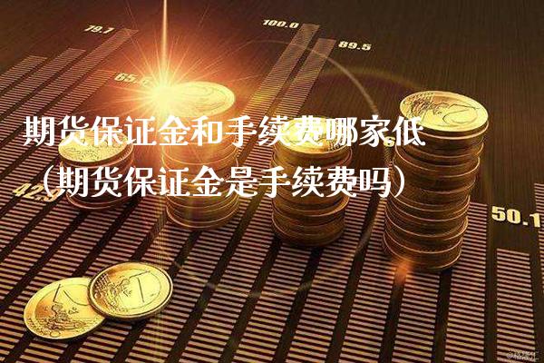 期货保证金和手续费哪家低（期货保证金是手续费吗）_https://www.londai.com_期货投资_第1张