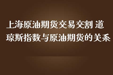 上海原油期货交易交割 道琼斯指数与原油期货的关系_https://www.londai.com_期货投资_第1张