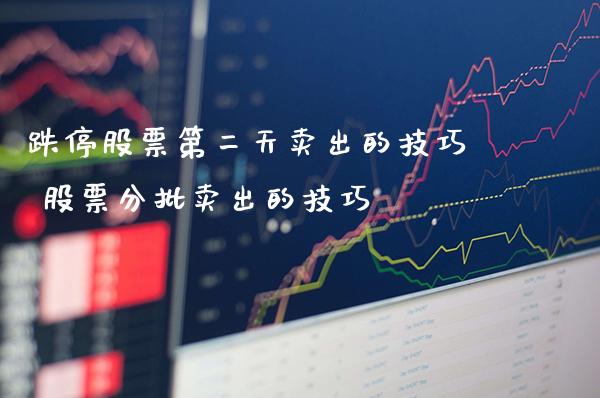 跌停股票第二天卖出的技巧 股票分批卖出的技巧_https://www.londai.com_股票投资_第1张