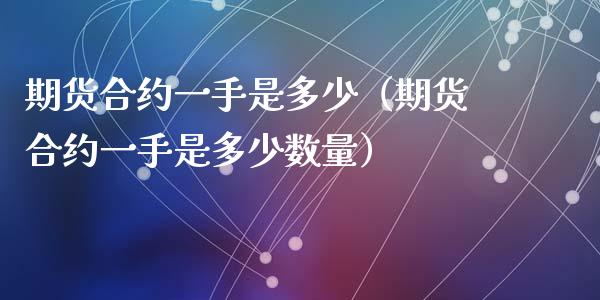 期货合约一手是多少（期货合约一手是多少数量）_https://www.londai.com_期货投资_第1张