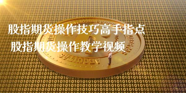 股指期货操作技巧高手指点 股指期货操作教学视频_https://www.londai.com_期货投资_第1张