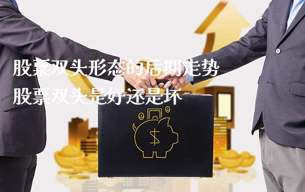 股票双头形态的后期走势 股票双头是好还是坏_https://www.londai.com_股票投资_第1张