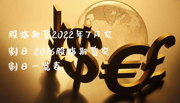 股指期货2022年7月交割日 2016股指期货交割日一览表_https://www.londai.com_期货投资_第1张