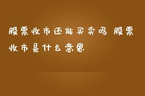 股票收市还能买卖吗 股票收市是什么意思_https://www.londai.com_股票投资_第1张