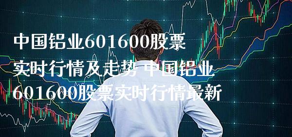 中国铝业601600股票实时行情及走势 中国铝业601600股票实时行情最新_https://www.londai.com_股票投资_第1张