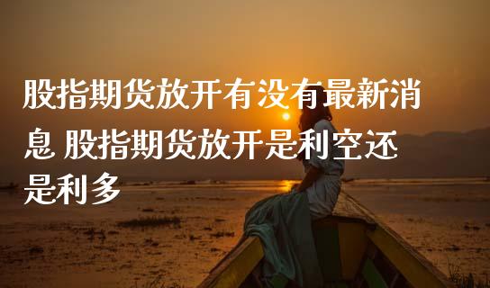 股指期货放开有没有最新消息 股指期货放开是利空还是利多_https://www.londai.com_期货投资_第1张