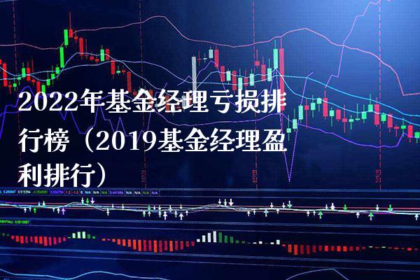 2022年基金经理亏损排行榜（2019基金经理盈利排行）_https://www.londai.com_基金理财_第1张