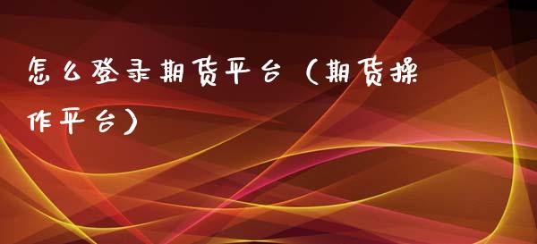 怎么登录期货平台（期货操作平台）_https://www.londai.com_期货投资_第1张