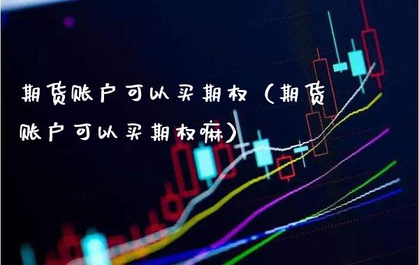 期货账户可以买期权（期货账户可以买期权嘛）_https://www.londai.com_期货投资_第1张