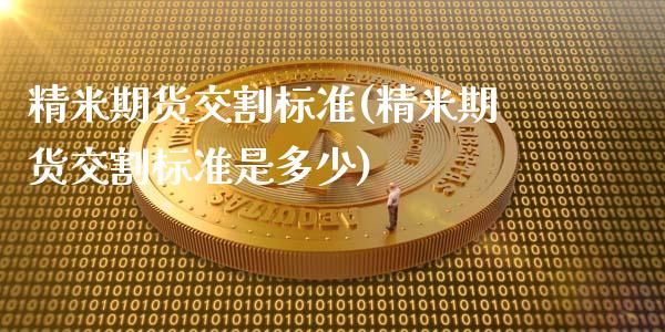 精米期货交割标准(精米期货交割标准是多少)_https://www.londai.com_保险理财_第1张