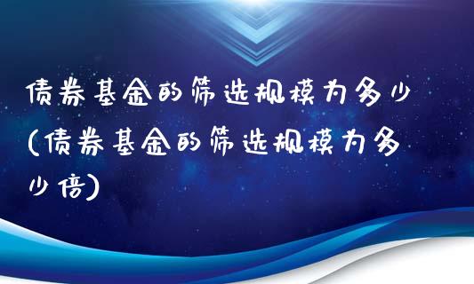 债券基金的筛选规模为多少(债券基金的筛选规模为多少倍)_https://www.londai.com_基金理财_第1张