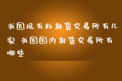 我国现有的期货交易所有几家 我国国内期货交易所有哪些_https://www.londai.com_期货投资_第1张