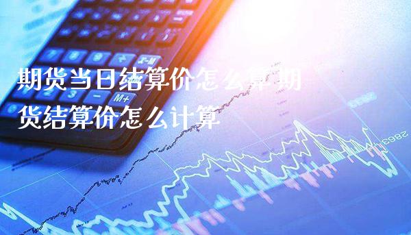 期货当日结算价怎么算 期货结算价怎么计算_https://www.londai.com_期货投资_第1张