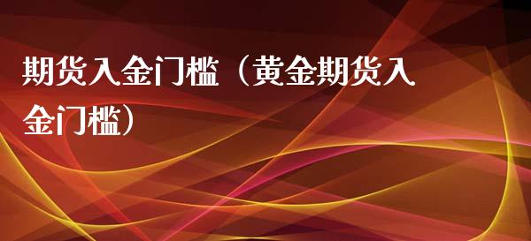 期货入金门槛（黄金期货入金门槛）_https://www.londai.com_期货投资_第1张