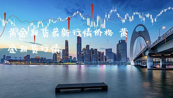 黄金期货最新行情价格 黄金期货行情_https://www.londai.com_期货投资_第1张