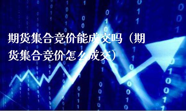 期货集合竞价能成交吗（期货集合竞价怎么成交）_https://www.londai.com_期货投资_第1张