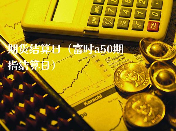 期货结算日（富时a50期指结算日）_https://www.londai.com_期货投资_第1张