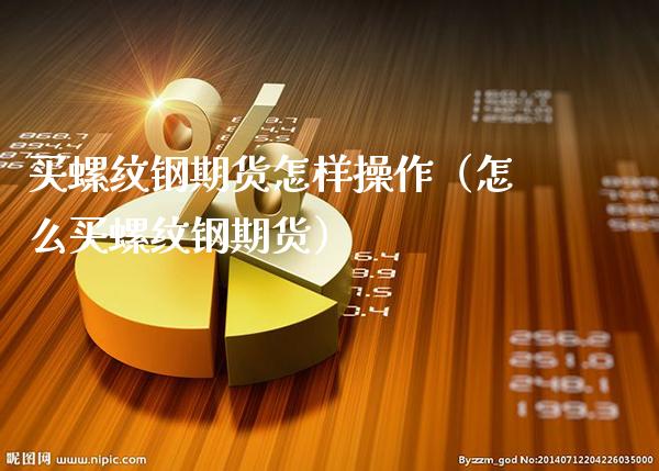 买螺纹钢期货怎样操作（怎么买螺纹钢期货）_https://www.londai.com_期货投资_第1张