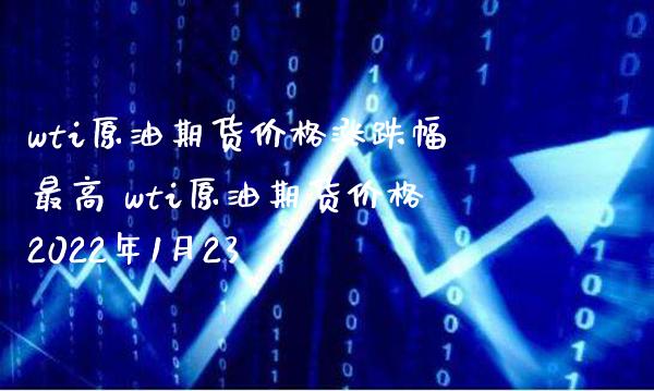 wti原油期货价格涨跌幅最高 wti原油期货价格2022年1月23_https://www.londai.com_期货投资_第1张