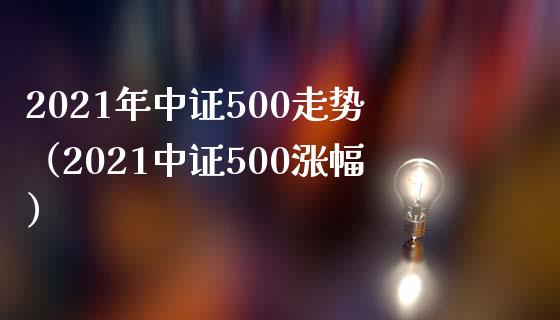 2021年中证500走势（2021中证500涨幅）_https://www.londai.com_期货投资_第1张