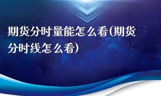 期货分时量能怎么看(期货分时线怎么看)_https://www.londai.com_期货投资_第1张