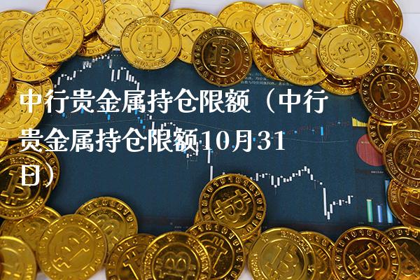 中行贵金属持仓限额（中行贵金属持仓限额10月31日）_https://www.londai.com_期货投资_第1张