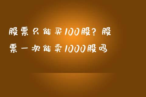 股票只能买100股? 股票一次能卖1000股吗_https://www.londai.com_股票投资_第1张