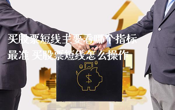 买股票短线主要看哪个指标最准 买股票短线怎么操作_https://www.londai.com_股票投资_第1张