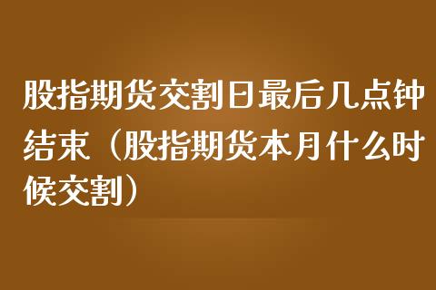 股指期货交割日最后几点钟结束（股指期货本月什么时候交割）_https://www.londai.com_期货投资_第1张