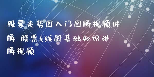 股票走势图入门图解视频讲解 股票k线图基础知识讲解视频_https://www.londai.com_股票投资_第1张