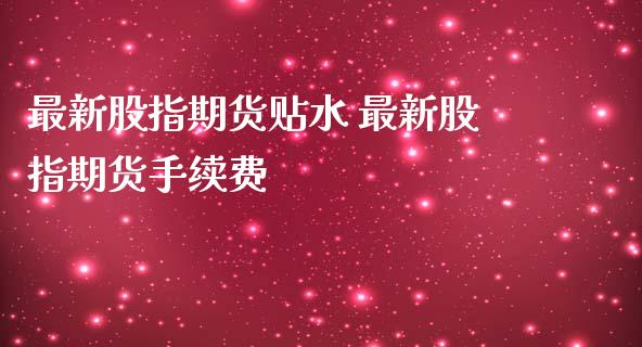 最新股指期货贴水 最新股指期货手续费_https://www.londai.com_期货投资_第1张