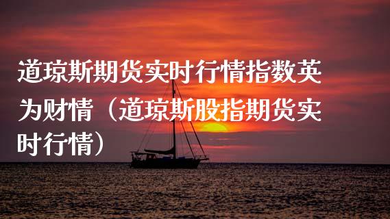 道琼斯期货实时行情指数英为财情（道琼斯股指期货实时行情）_https://www.londai.com_期货投资_第1张