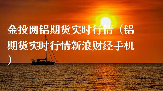 金投网铝期货实时行情（铝期货实时行情新浪财经手机）_https://www.londai.com_期货投资_第1张