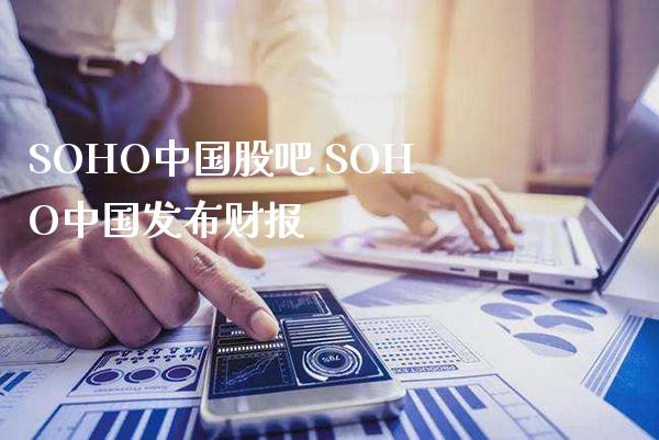 SOHO中国股吧 SOHO中国发布财报_https://www.londai.com_股票投资_第1张