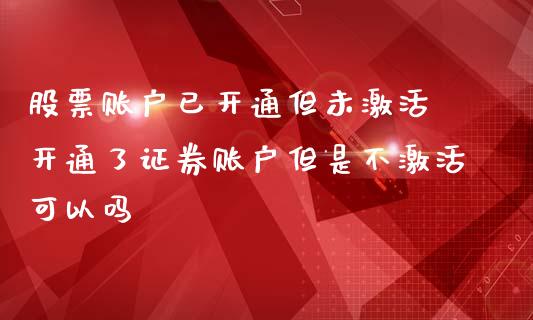 股票账户已开通但未激活 开通了证券账户但是不激活可以吗_https://www.londai.com_股票投资_第1张