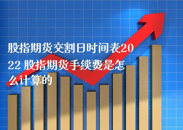 股指期货交割日时间表2022 股指期货手续费是怎么计算的_https://www.londai.com_期货投资_第1张