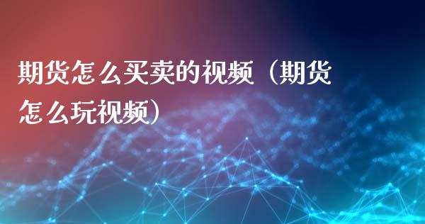 期货怎么买卖的视频（期货怎么玩视频）_https://www.londai.com_期货投资_第1张