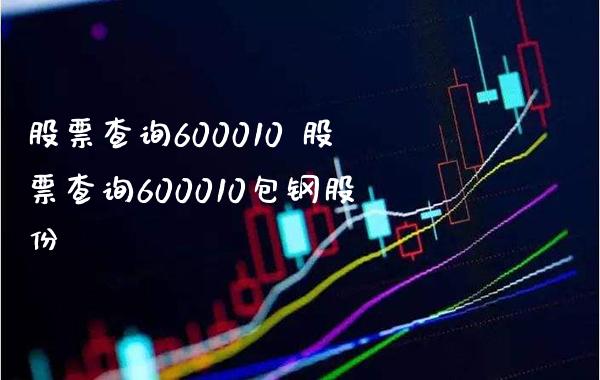 股票查询600010 股票查询600010包钢股份_https://www.londai.com_股票投资_第1张