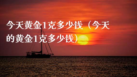 今天黄金1克多少钱（今天的黄金1克多少钱）_https://www.londai.com_期货投资_第1张