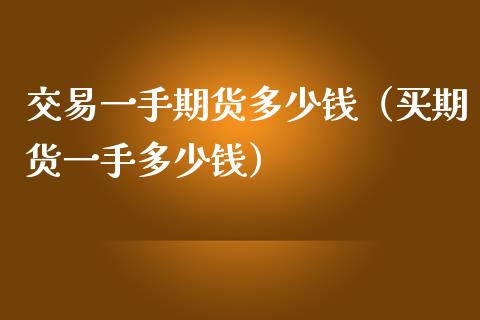 交易一手期货多少钱（买期货一手多少钱）_https://www.londai.com_期货投资_第1张