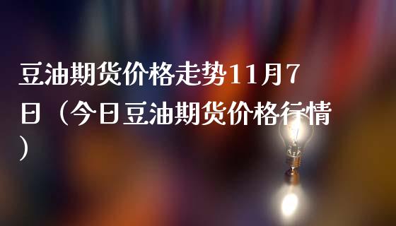 豆油期货价格走势11月7日（今日豆油期货价格行情）_https://www.londai.com_期货投资_第1张