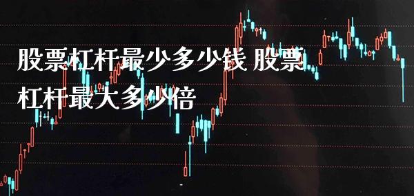 股票杠杆最少多少钱 股票杠杆最大多少倍_https://www.londai.com_股票投资_第1张